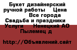 Букет дизайнерский ручной работы. › Цена ­ 5 000 - Все города Свадьба и праздники » Услуги   . Ненецкий АО,Пылемец д.